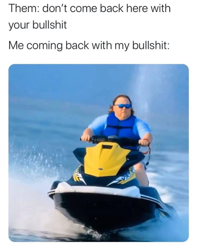 coming back with my bullshit.jpg