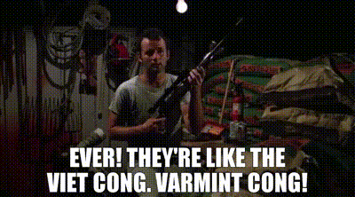Image of Ever! They're like the Viet Cong. Varmint Cong!
